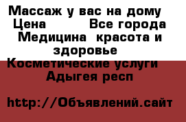 Массаж у вас на дому › Цена ­ 700 - Все города Медицина, красота и здоровье » Косметические услуги   . Адыгея респ.